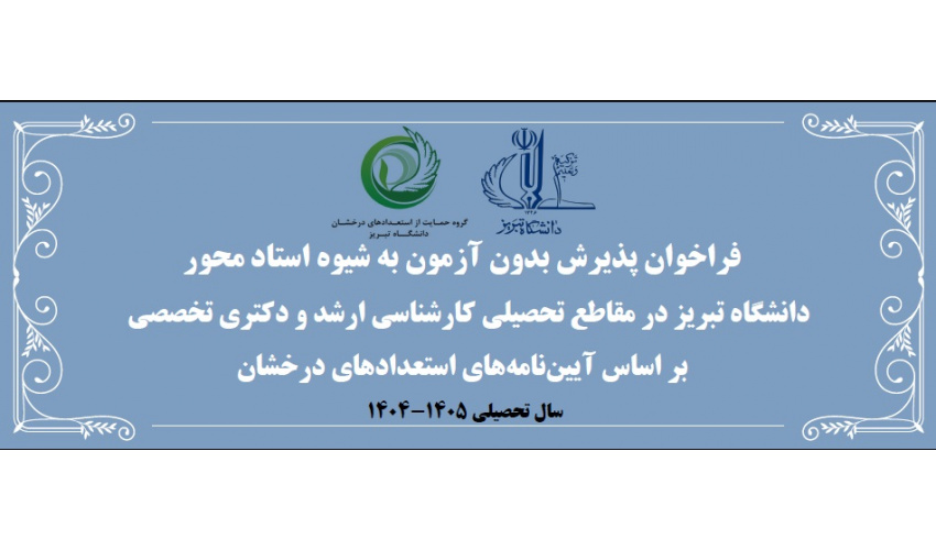 فراخوان پذیرش بدون آزمون به شیوه استاد محور در دوره های کارشناسی ارشد و دکتری تخصصی از طریق آئین نامه های استعدادهای درخشان دانشگاه تبریز برای سال تحصیلی ۱۴۰۵-۱۴۰۴